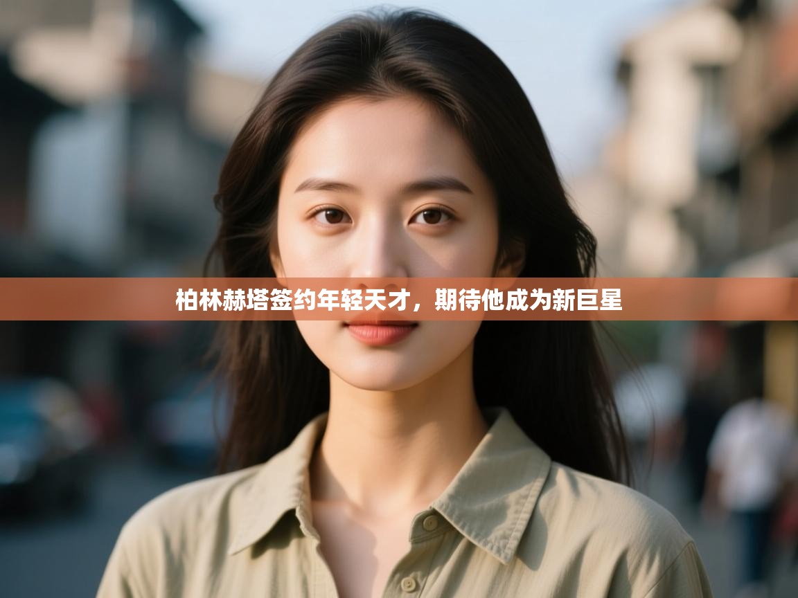 柏林赫塔签约年轻天才,期待他成为新巨星 第1张