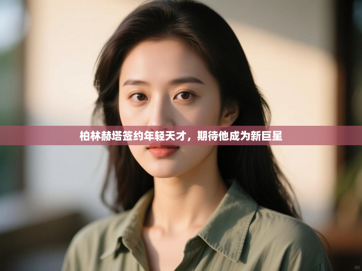 柏林赫塔签约年轻天才,期待他成为新巨星 第2张