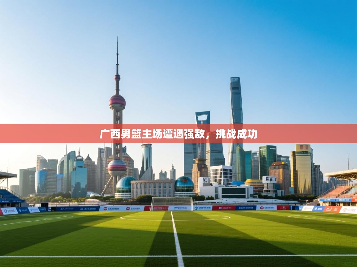 广西男篮主场遭遇强敌，挑战成功  第2张