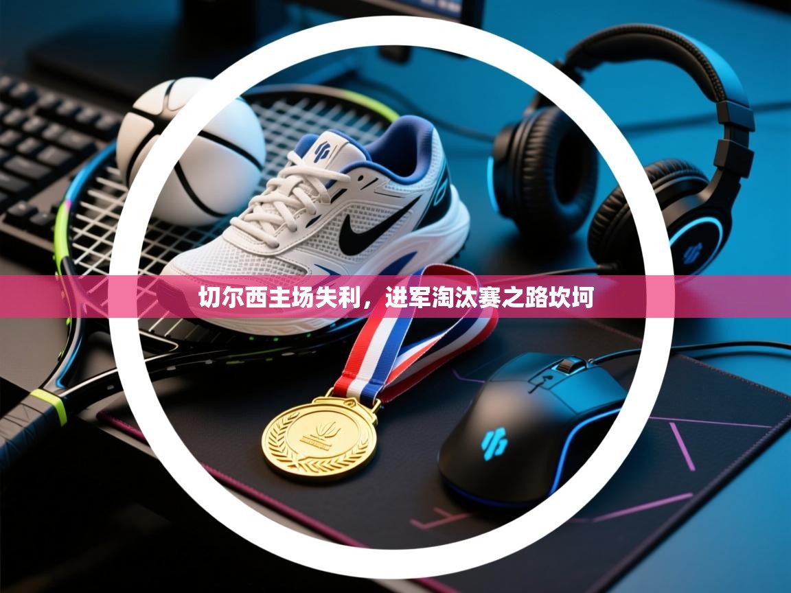 切尔西主场失利，进军淘汰赛之路坎坷