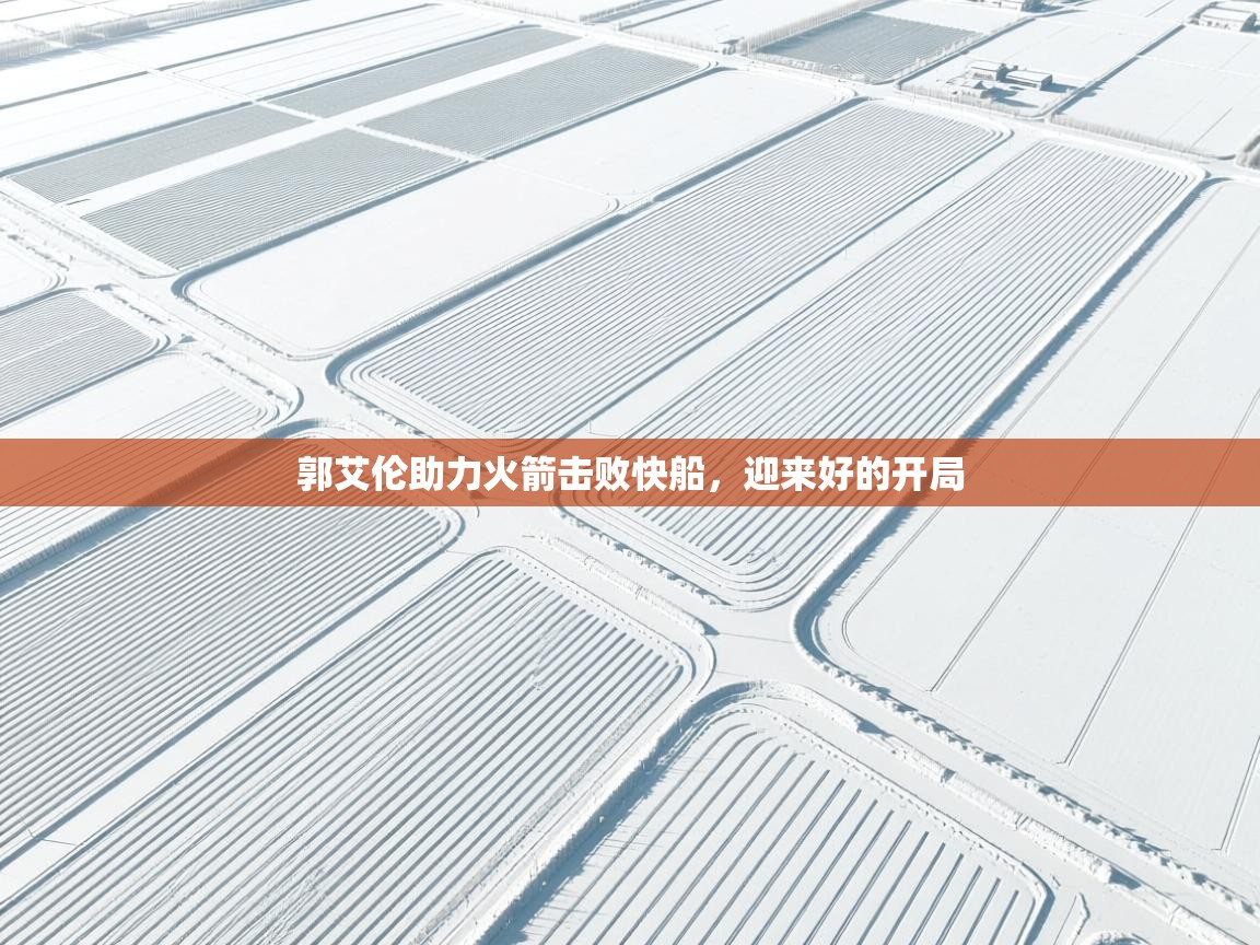 郭艾伦助力火箭击败快船，迎来好的开局  第1张