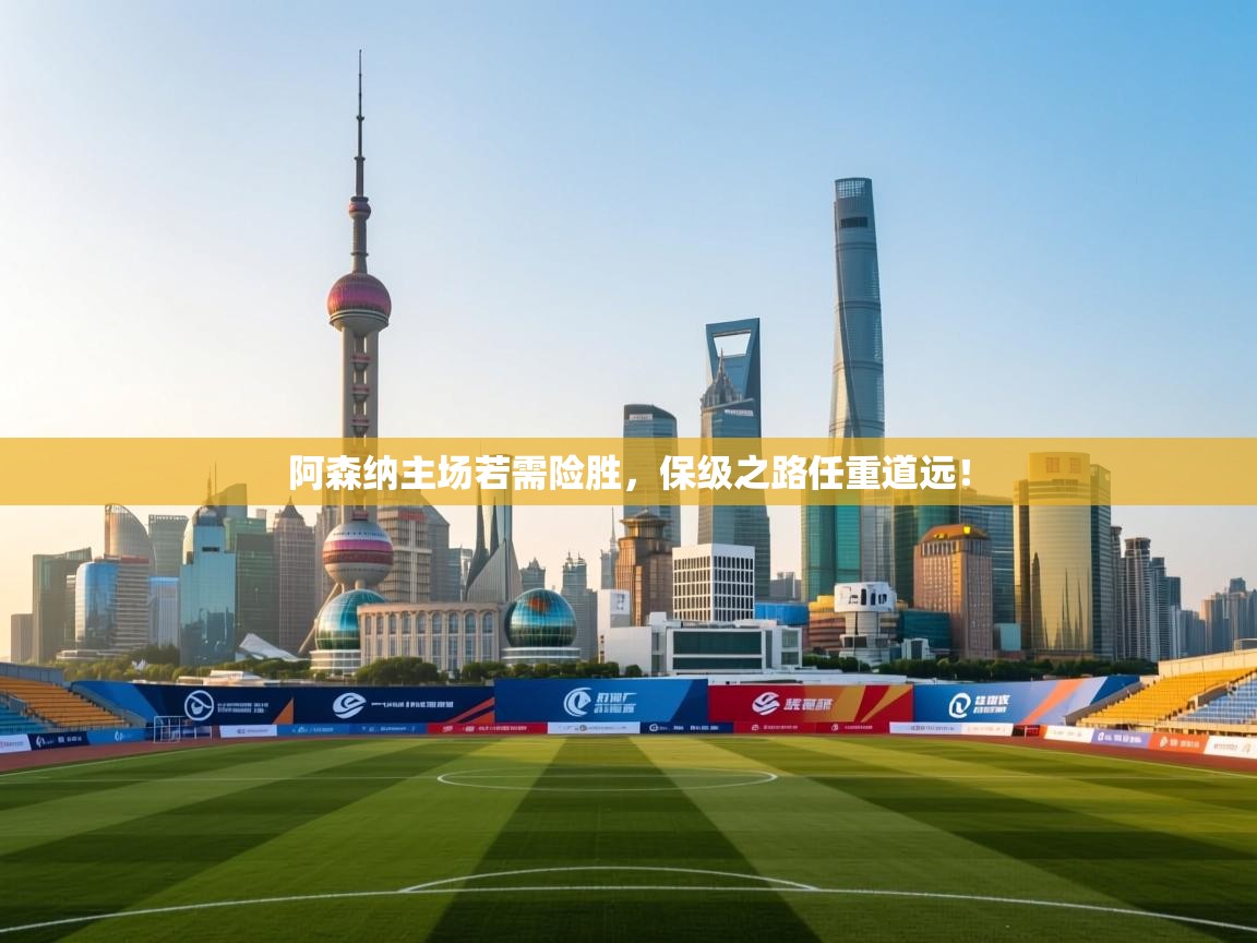 阿森纳主场若需险胜，保级之路任重道远！