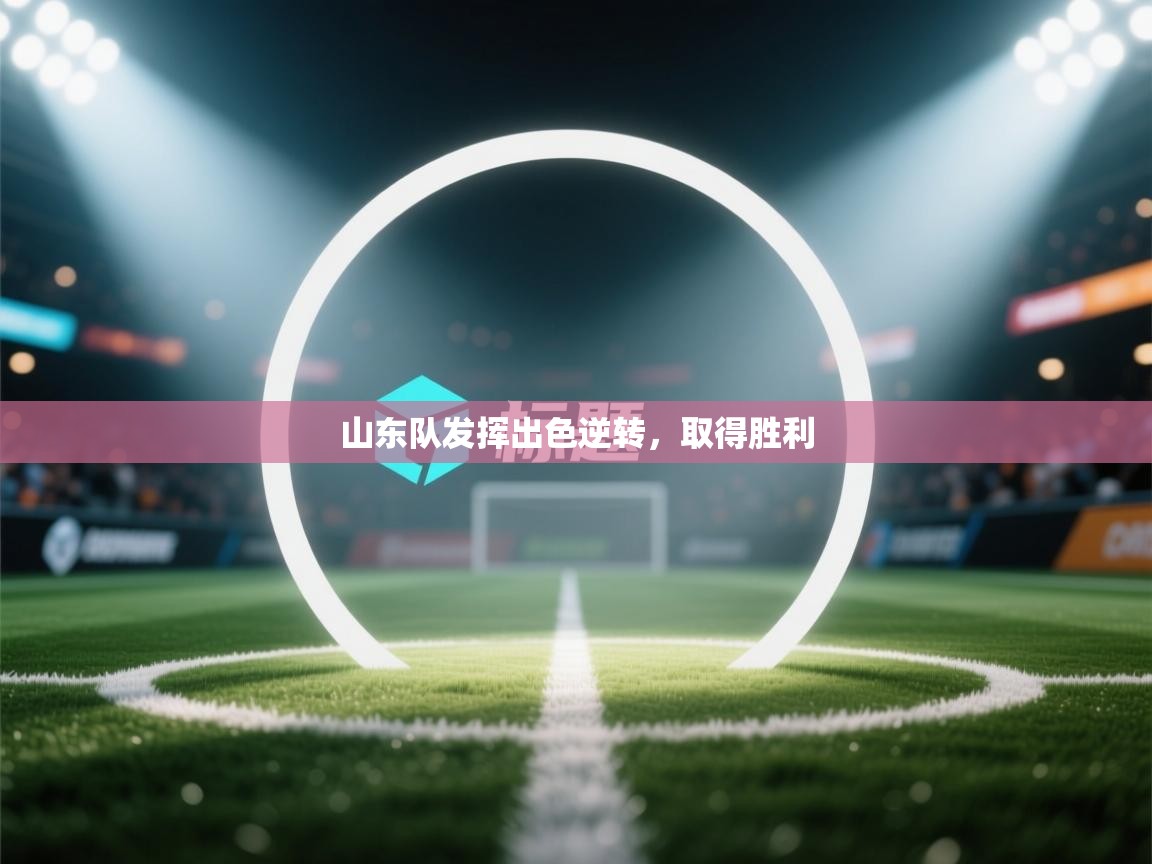 山东队发挥出色逆转,取得胜利 第1张