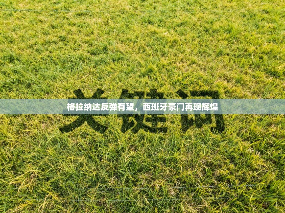 格拉纳达反弹有望，西班牙豪门再现辉煌