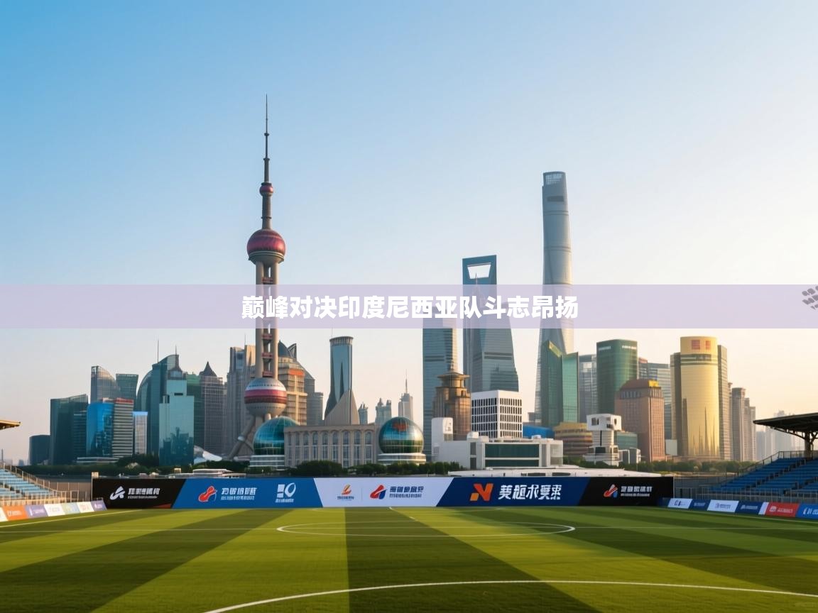 巅峰对决印度尼西亚队斗志昂扬