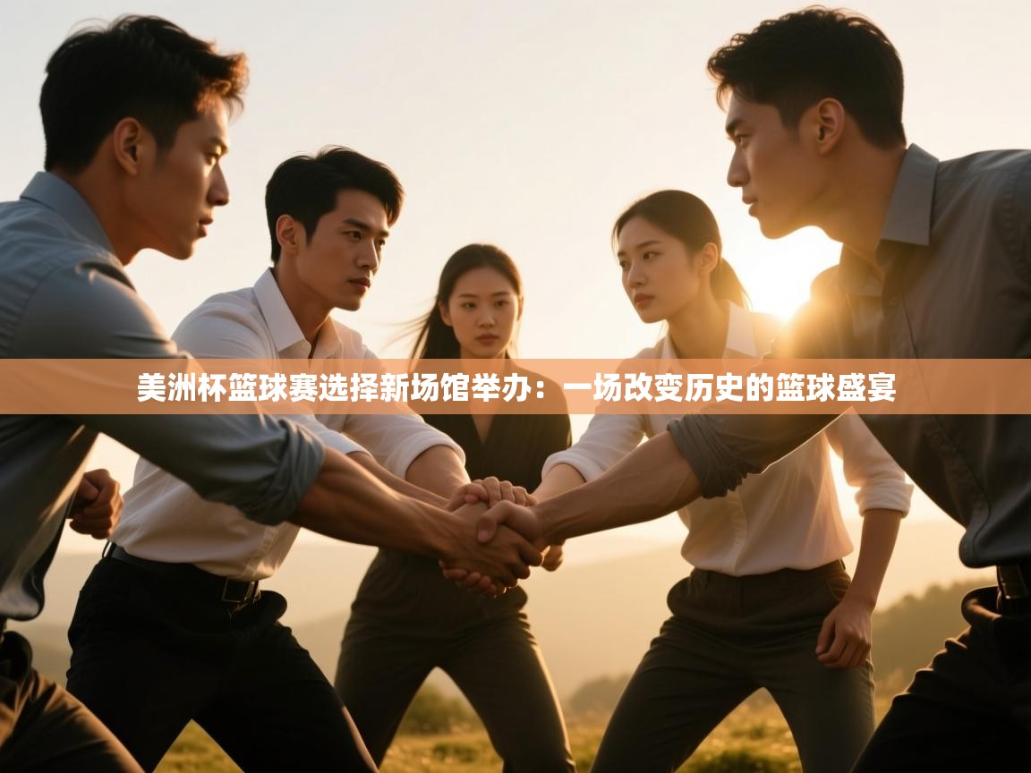 美洲杯篮球赛选择新场馆举办:一场改变历史的篮球盛宴 第2张