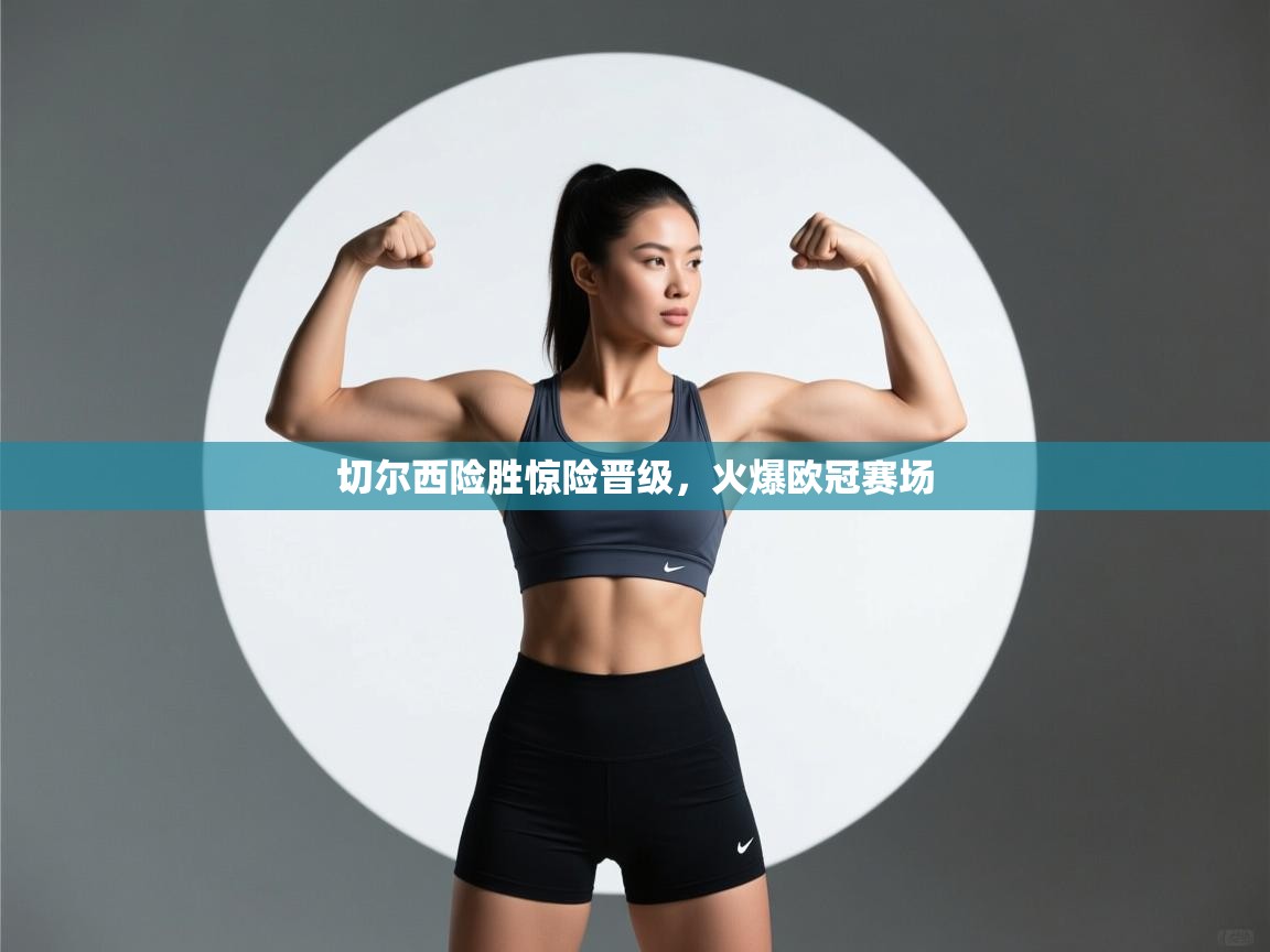 切尔西险胜惊险晋级，火爆欧冠赛场