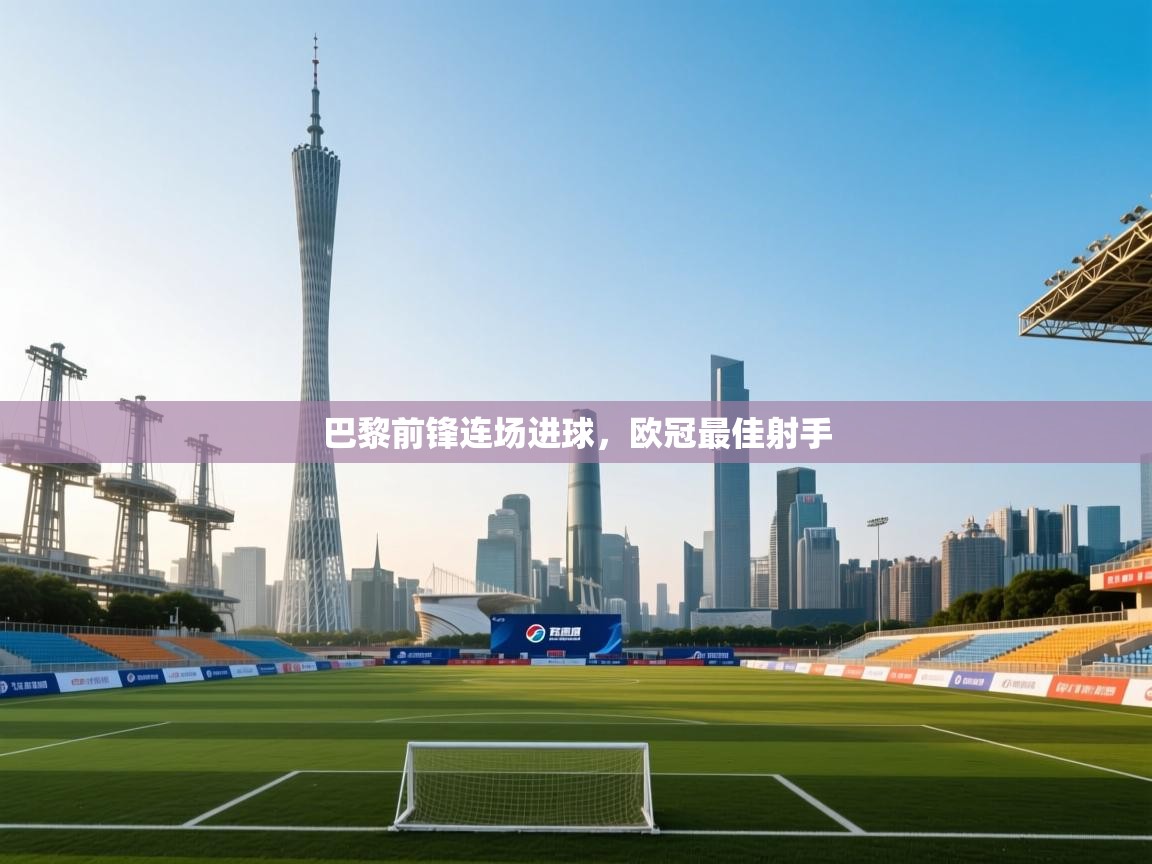 巴黎前锋连场进球，欧冠最佳射手  第2张